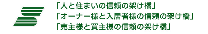 「人と住まいの信頼の架け橋」「オーナー様と入居者様の信頼の架け橋」「売主様と買主様の信頼の架け橋」