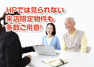 HPでは見られない来店限定物件も多数ご用意！