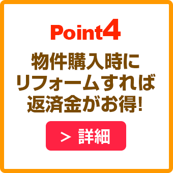 POINT4 物件購入時にリフォームすれば返済金がお得！